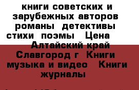книги советских и зарубежных авторов, романы, детективы, стихи, поэмы › Цена ­ 600 - Алтайский край, Славгород г. Книги, музыка и видео » Книги, журналы   